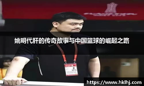 姚明代肝的传奇故事与中国篮球的崛起之路