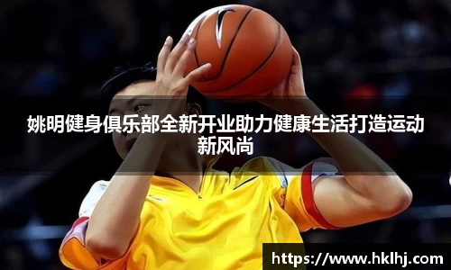 姚明健身俱乐部全新开业助力健康生活打造运动新风尚