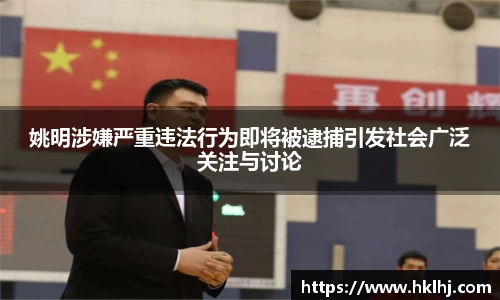 姚明涉嫌严重违法行为即将被逮捕引发社会广泛关注与讨论