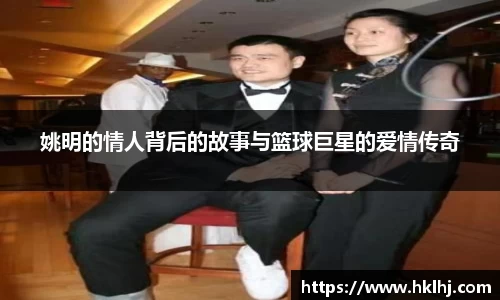 姚明的情人背后的故事与篮球巨星的爱情传奇