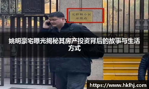 姚明豪宅曝光揭秘其房产投资背后的故事与生活方式