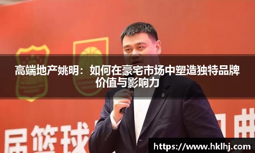 高端地产姚明：如何在豪宅市场中塑造独特品牌价值与影响力