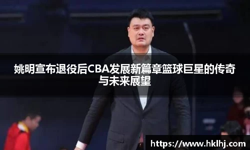 姚明宣布退役后CBA发展新篇章篮球巨星的传奇与未来展望