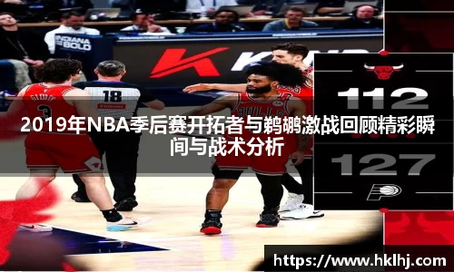 2019年NBA季后赛开拓者与鹈鹕激战回顾精彩瞬间与战术分析