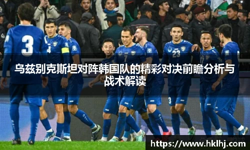 乌兹别克斯坦对阵韩国队的精彩对决前瞻分析与战术解读