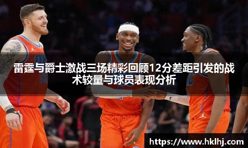 雷霆与爵士激战三场精彩回顾12分差距引发的战术较量与球员表现分析