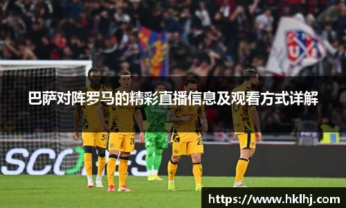 巴萨对阵罗马的精彩直播信息及观看方式详解