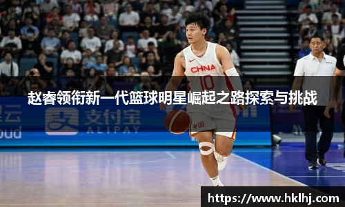 赵睿领衔新一代篮球明星崛起之路探索与挑战