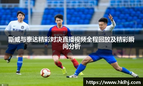 斯威与泰达精彩对决直播视频全程回放及精彩瞬间分析
