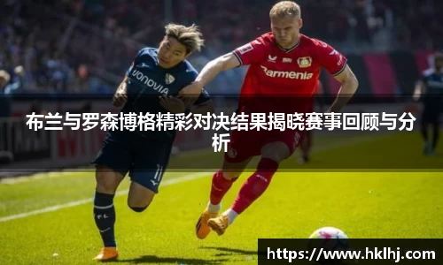布兰与罗森博格精彩对决结果揭晓赛事回顾与分析